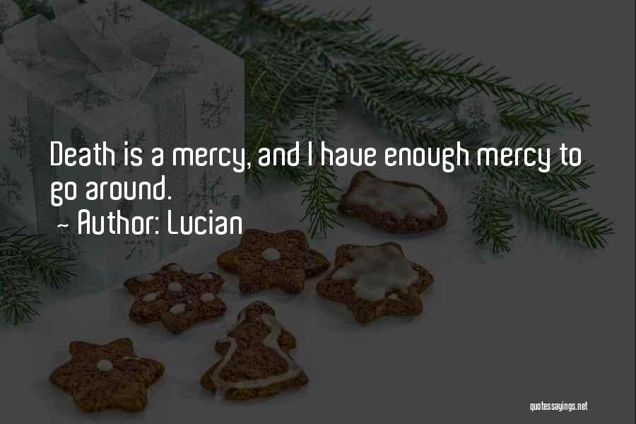 Lucian Quotes: Death Is A Mercy, And I Have Enough Mercy To Go Around.