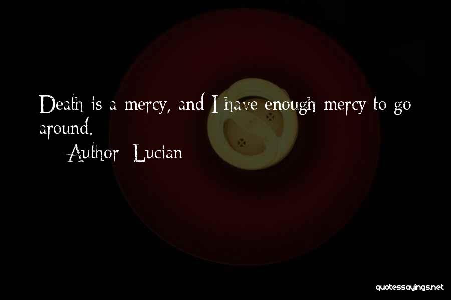 Lucian Quotes: Death Is A Mercy, And I Have Enough Mercy To Go Around.