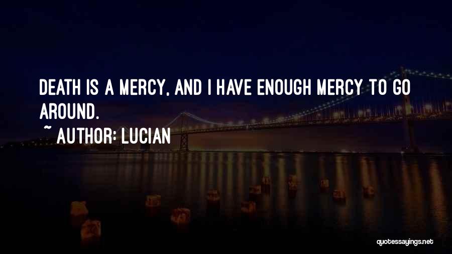 Lucian Quotes: Death Is A Mercy, And I Have Enough Mercy To Go Around.