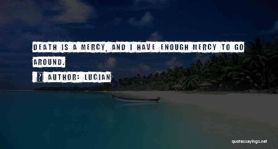 Lucian Quotes: Death Is A Mercy, And I Have Enough Mercy To Go Around.