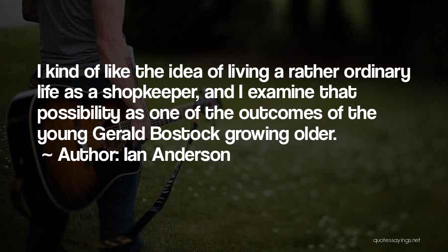 Ian Anderson Quotes: I Kind Of Like The Idea Of Living A Rather Ordinary Life As A Shopkeeper, And I Examine That Possibility