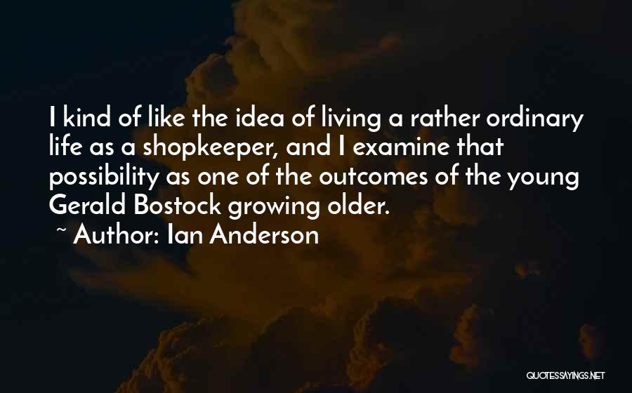 Ian Anderson Quotes: I Kind Of Like The Idea Of Living A Rather Ordinary Life As A Shopkeeper, And I Examine That Possibility