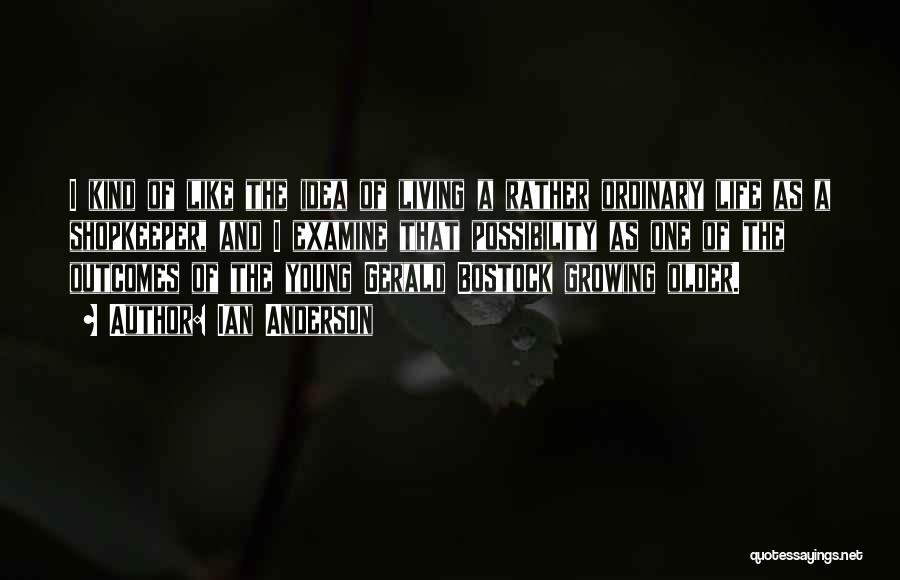 Ian Anderson Quotes: I Kind Of Like The Idea Of Living A Rather Ordinary Life As A Shopkeeper, And I Examine That Possibility