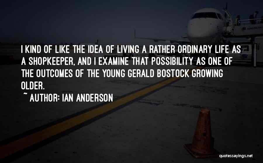 Ian Anderson Quotes: I Kind Of Like The Idea Of Living A Rather Ordinary Life As A Shopkeeper, And I Examine That Possibility