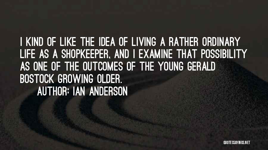 Ian Anderson Quotes: I Kind Of Like The Idea Of Living A Rather Ordinary Life As A Shopkeeper, And I Examine That Possibility