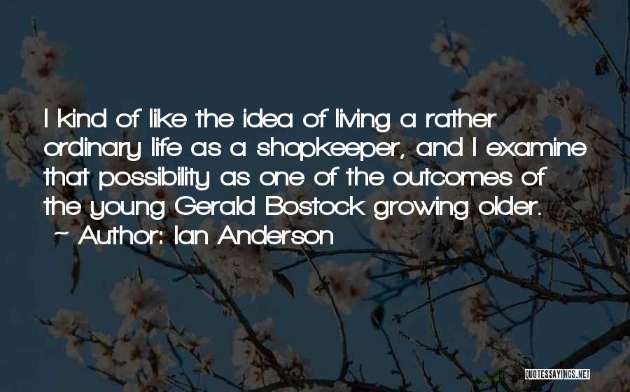 Ian Anderson Quotes: I Kind Of Like The Idea Of Living A Rather Ordinary Life As A Shopkeeper, And I Examine That Possibility