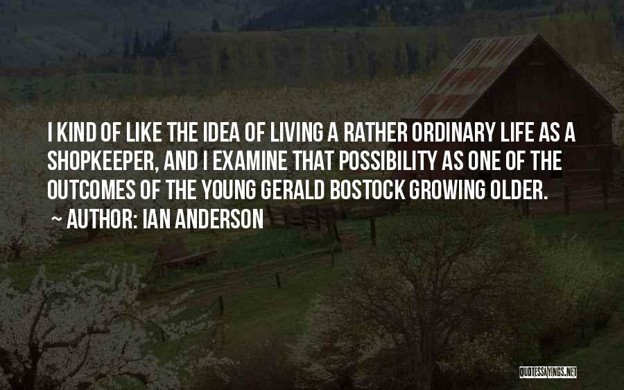 Ian Anderson Quotes: I Kind Of Like The Idea Of Living A Rather Ordinary Life As A Shopkeeper, And I Examine That Possibility