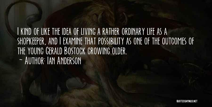 Ian Anderson Quotes: I Kind Of Like The Idea Of Living A Rather Ordinary Life As A Shopkeeper, And I Examine That Possibility