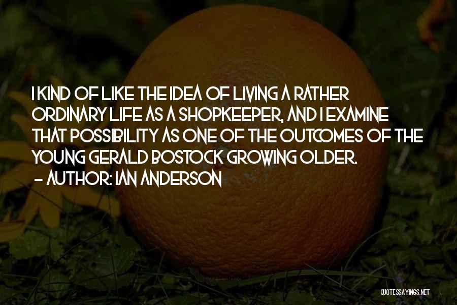 Ian Anderson Quotes: I Kind Of Like The Idea Of Living A Rather Ordinary Life As A Shopkeeper, And I Examine That Possibility