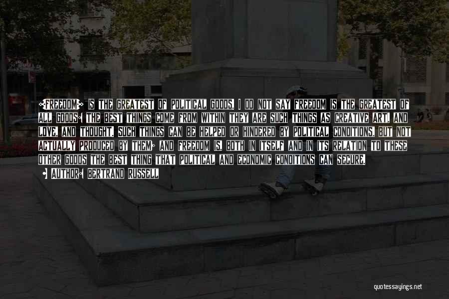 Bertrand Russell Quotes: [freedom] Is The Greatest Of Political Goods. I Do Not Say Freedom Is The Greatest Of All Goods: The Best
