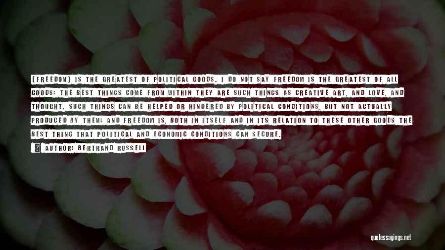 Bertrand Russell Quotes: [freedom] Is The Greatest Of Political Goods. I Do Not Say Freedom Is The Greatest Of All Goods: The Best
