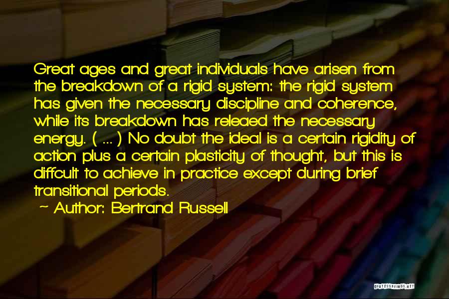 Bertrand Russell Quotes: Great Ages And Great Individuals Have Arisen From The Breakdown Of A Rigid System: The Rigid System Has Given The