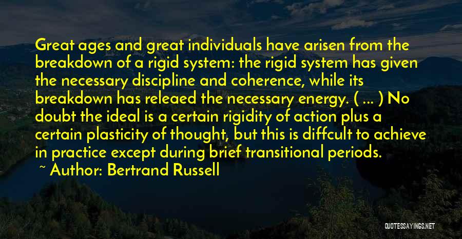 Bertrand Russell Quotes: Great Ages And Great Individuals Have Arisen From The Breakdown Of A Rigid System: The Rigid System Has Given The
