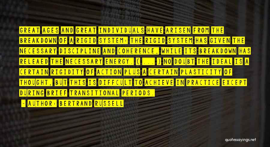 Bertrand Russell Quotes: Great Ages And Great Individuals Have Arisen From The Breakdown Of A Rigid System: The Rigid System Has Given The