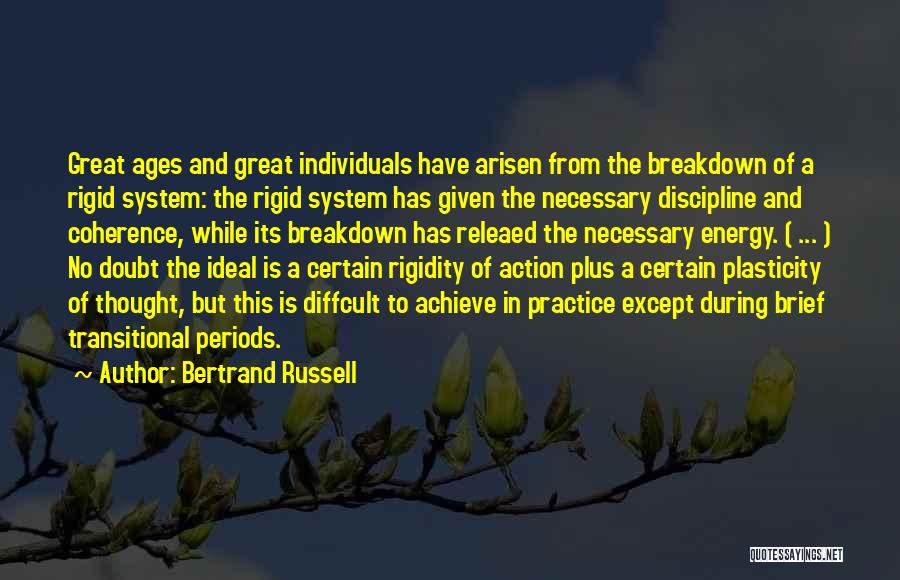 Bertrand Russell Quotes: Great Ages And Great Individuals Have Arisen From The Breakdown Of A Rigid System: The Rigid System Has Given The