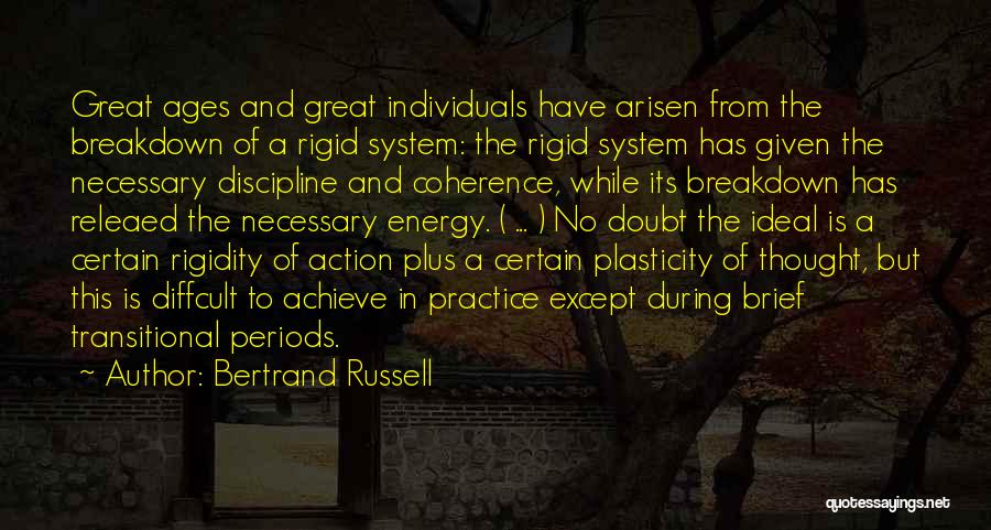 Bertrand Russell Quotes: Great Ages And Great Individuals Have Arisen From The Breakdown Of A Rigid System: The Rigid System Has Given The