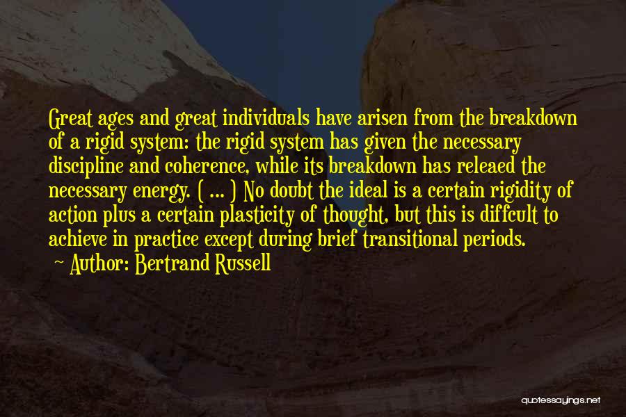 Bertrand Russell Quotes: Great Ages And Great Individuals Have Arisen From The Breakdown Of A Rigid System: The Rigid System Has Given The