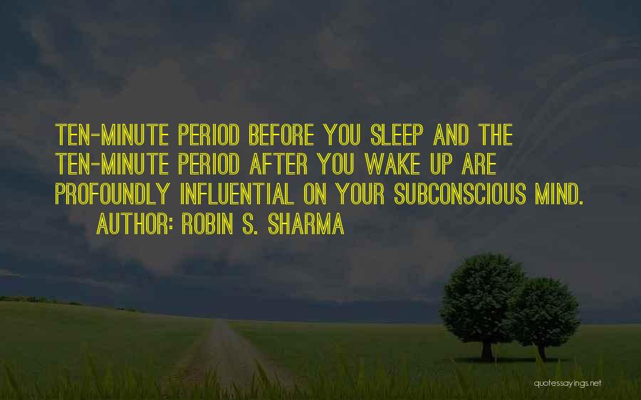 Robin S. Sharma Quotes: Ten-minute Period Before You Sleep And The Ten-minute Period After You Wake Up Are Profoundly Influential On Your Subconscious Mind.