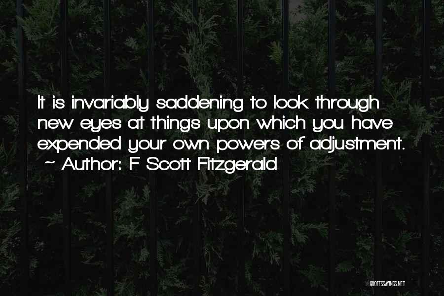 F Scott Fitzgerald Quotes: It Is Invariably Saddening To Look Through New Eyes At Things Upon Which You Have Expended Your Own Powers Of