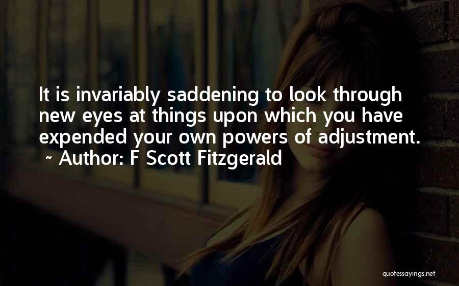 F Scott Fitzgerald Quotes: It Is Invariably Saddening To Look Through New Eyes At Things Upon Which You Have Expended Your Own Powers Of
