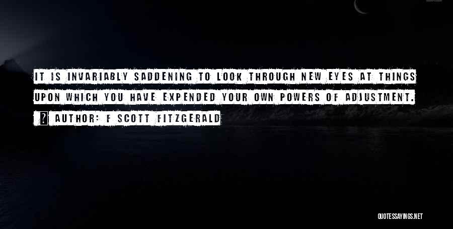 F Scott Fitzgerald Quotes: It Is Invariably Saddening To Look Through New Eyes At Things Upon Which You Have Expended Your Own Powers Of