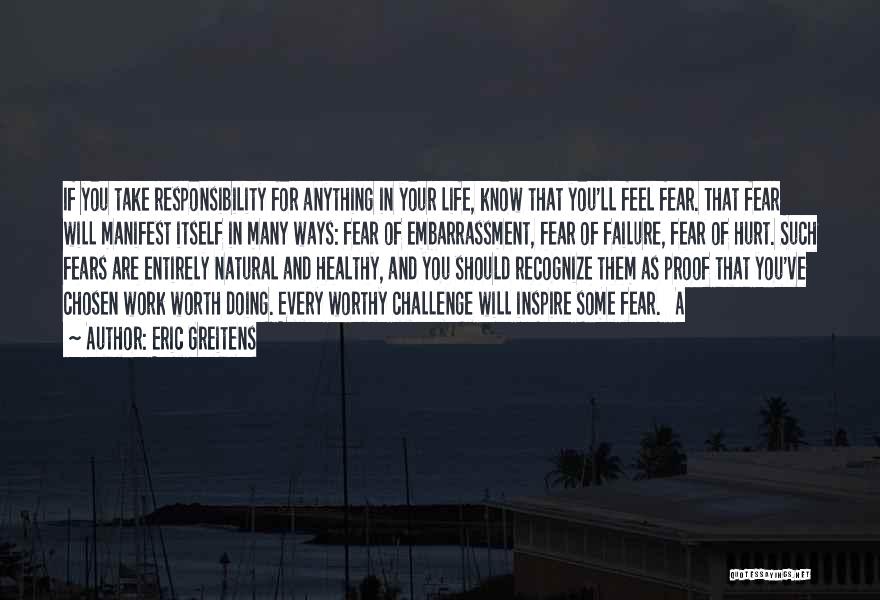 Eric Greitens Quotes: If You Take Responsibility For Anything In Your Life, Know That You'll Feel Fear. That Fear Will Manifest Itself In