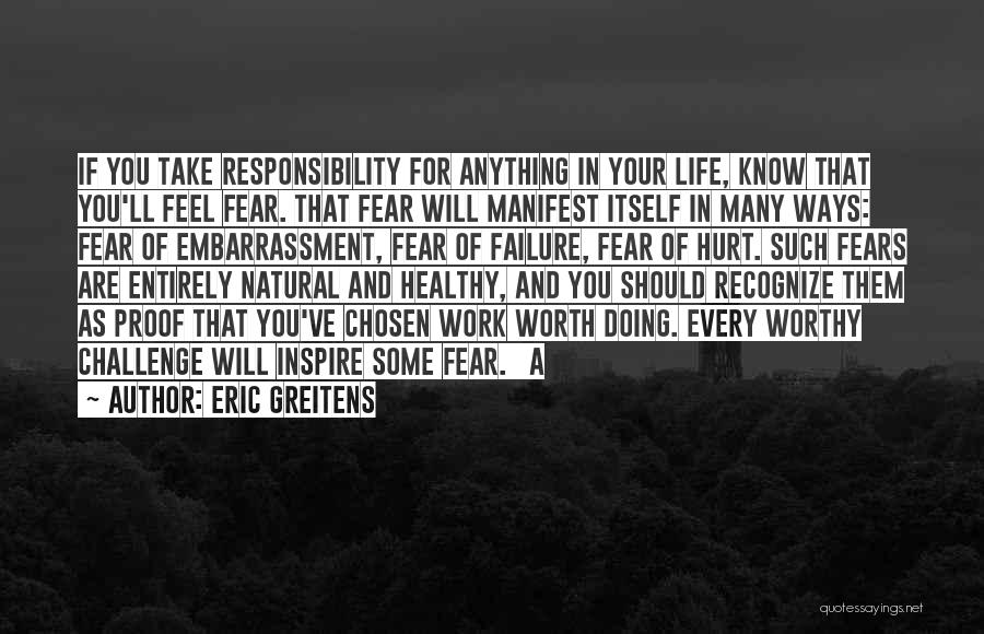 Eric Greitens Quotes: If You Take Responsibility For Anything In Your Life, Know That You'll Feel Fear. That Fear Will Manifest Itself In