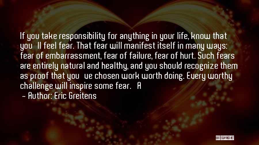 Eric Greitens Quotes: If You Take Responsibility For Anything In Your Life, Know That You'll Feel Fear. That Fear Will Manifest Itself In