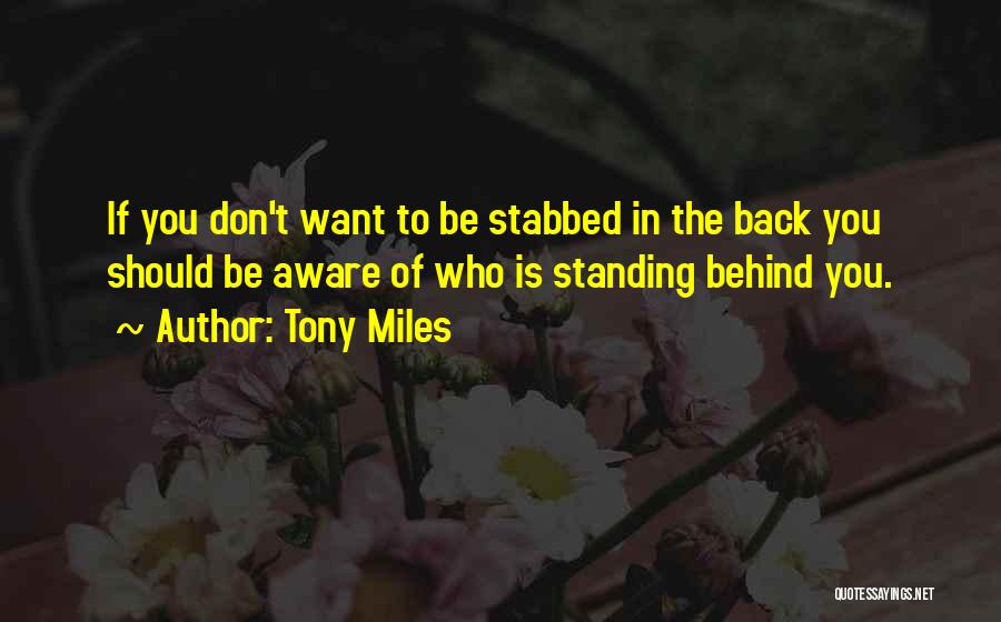 Tony Miles Quotes: If You Don't Want To Be Stabbed In The Back You Should Be Aware Of Who Is Standing Behind You.