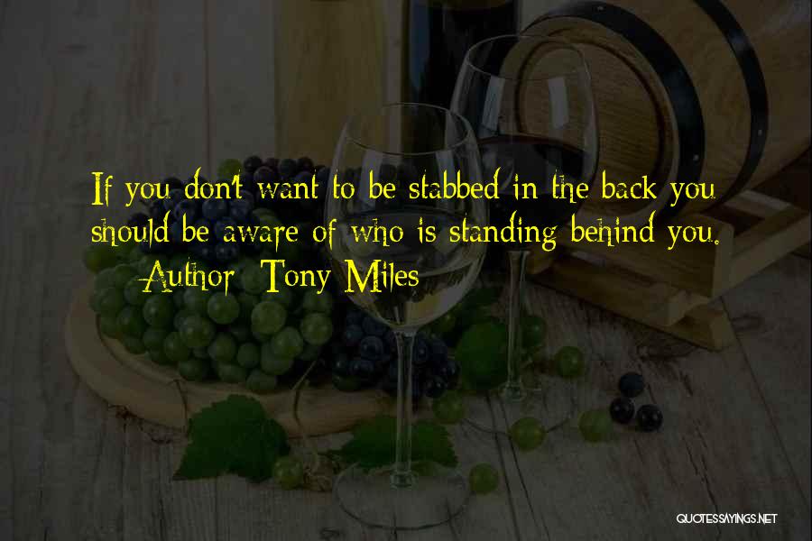 Tony Miles Quotes: If You Don't Want To Be Stabbed In The Back You Should Be Aware Of Who Is Standing Behind You.