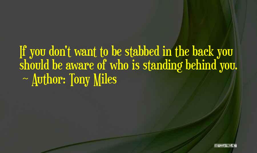 Tony Miles Quotes: If You Don't Want To Be Stabbed In The Back You Should Be Aware Of Who Is Standing Behind You.