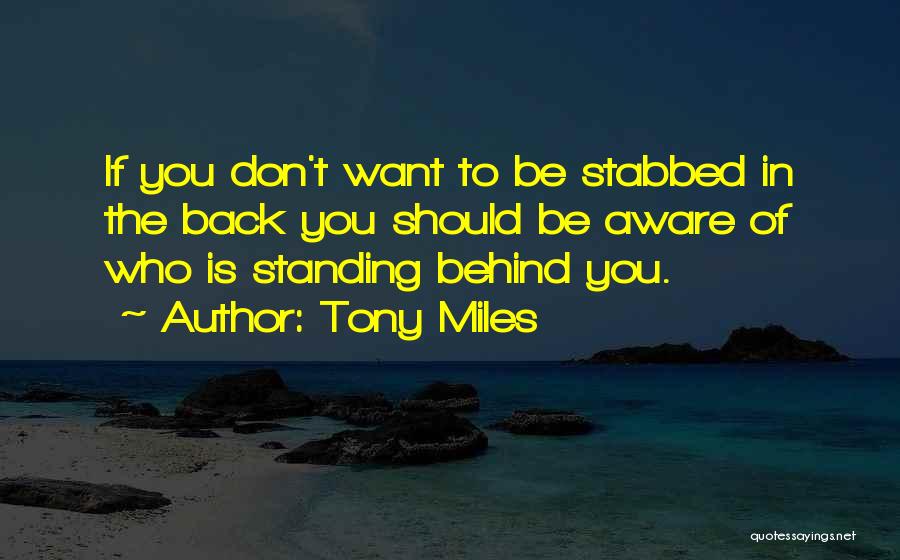 Tony Miles Quotes: If You Don't Want To Be Stabbed In The Back You Should Be Aware Of Who Is Standing Behind You.