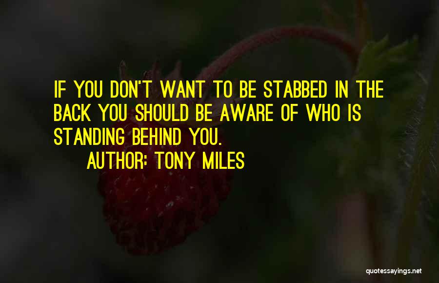 Tony Miles Quotes: If You Don't Want To Be Stabbed In The Back You Should Be Aware Of Who Is Standing Behind You.