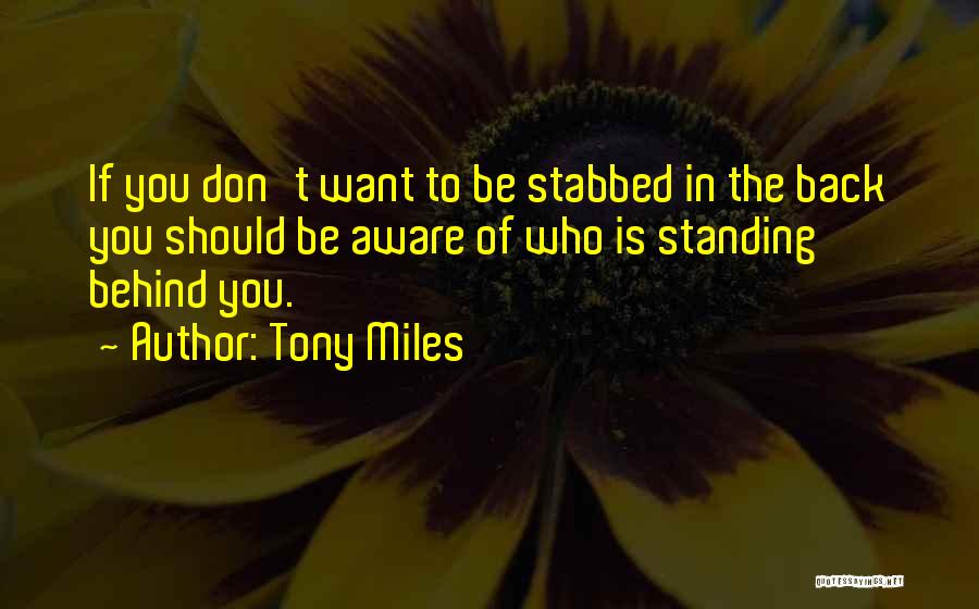 Tony Miles Quotes: If You Don't Want To Be Stabbed In The Back You Should Be Aware Of Who Is Standing Behind You.