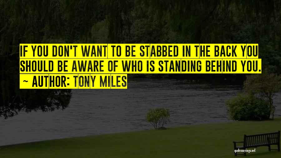 Tony Miles Quotes: If You Don't Want To Be Stabbed In The Back You Should Be Aware Of Who Is Standing Behind You.