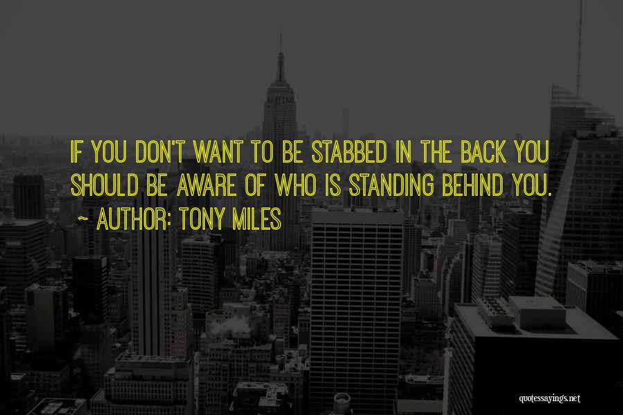 Tony Miles Quotes: If You Don't Want To Be Stabbed In The Back You Should Be Aware Of Who Is Standing Behind You.