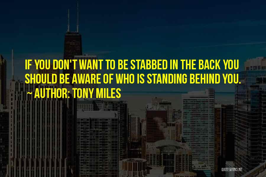 Tony Miles Quotes: If You Don't Want To Be Stabbed In The Back You Should Be Aware Of Who Is Standing Behind You.