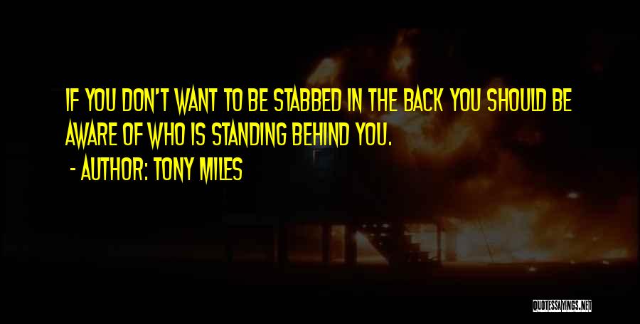 Tony Miles Quotes: If You Don't Want To Be Stabbed In The Back You Should Be Aware Of Who Is Standing Behind You.