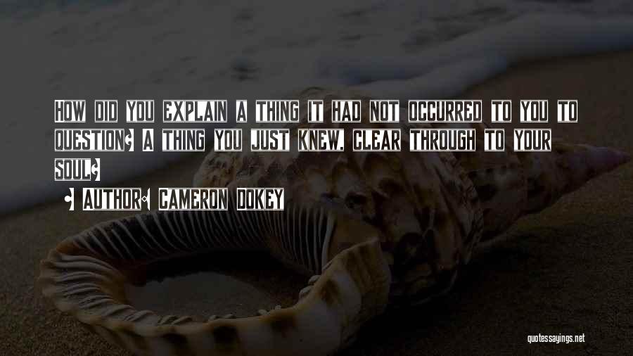 Cameron Dokey Quotes: How Did You Explain A Thing It Had Not Occurred To You To Question? A Thing You Just Knew, Clear