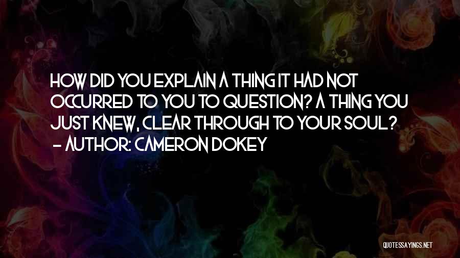 Cameron Dokey Quotes: How Did You Explain A Thing It Had Not Occurred To You To Question? A Thing You Just Knew, Clear