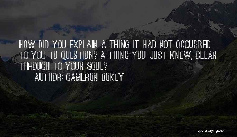 Cameron Dokey Quotes: How Did You Explain A Thing It Had Not Occurred To You To Question? A Thing You Just Knew, Clear