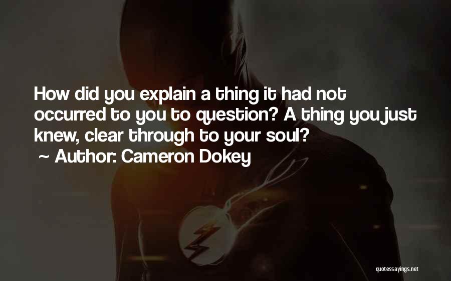 Cameron Dokey Quotes: How Did You Explain A Thing It Had Not Occurred To You To Question? A Thing You Just Knew, Clear