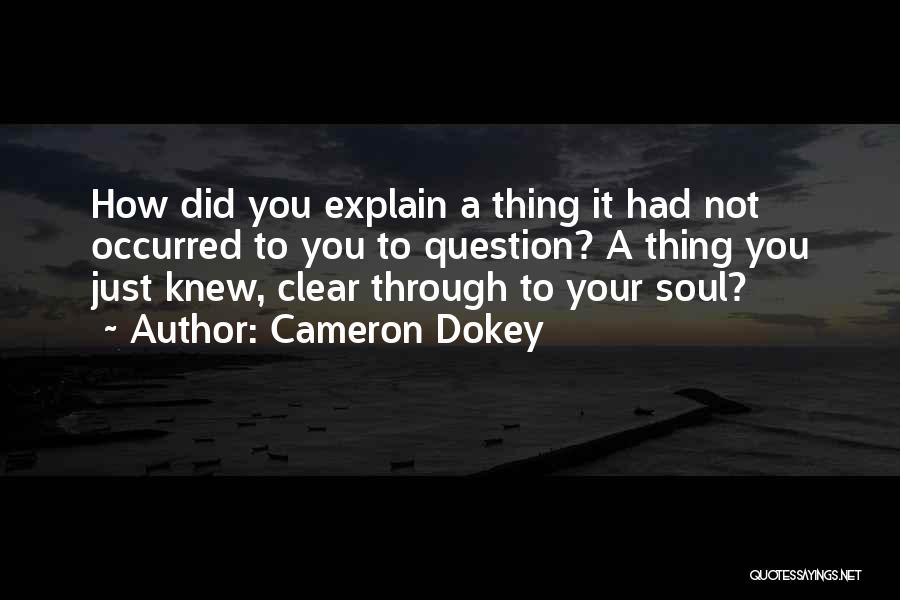 Cameron Dokey Quotes: How Did You Explain A Thing It Had Not Occurred To You To Question? A Thing You Just Knew, Clear