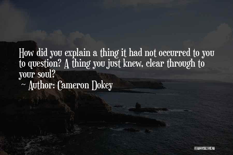 Cameron Dokey Quotes: How Did You Explain A Thing It Had Not Occurred To You To Question? A Thing You Just Knew, Clear