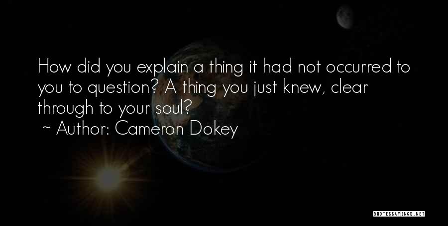 Cameron Dokey Quotes: How Did You Explain A Thing It Had Not Occurred To You To Question? A Thing You Just Knew, Clear