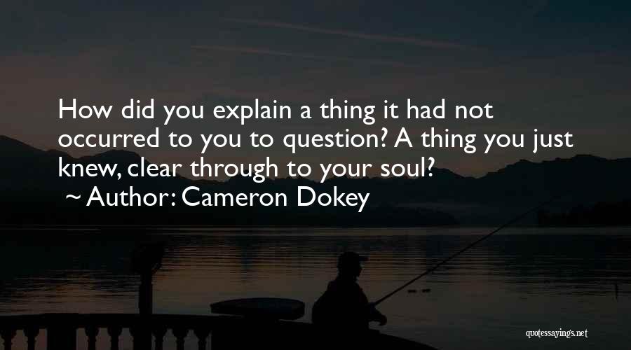 Cameron Dokey Quotes: How Did You Explain A Thing It Had Not Occurred To You To Question? A Thing You Just Knew, Clear