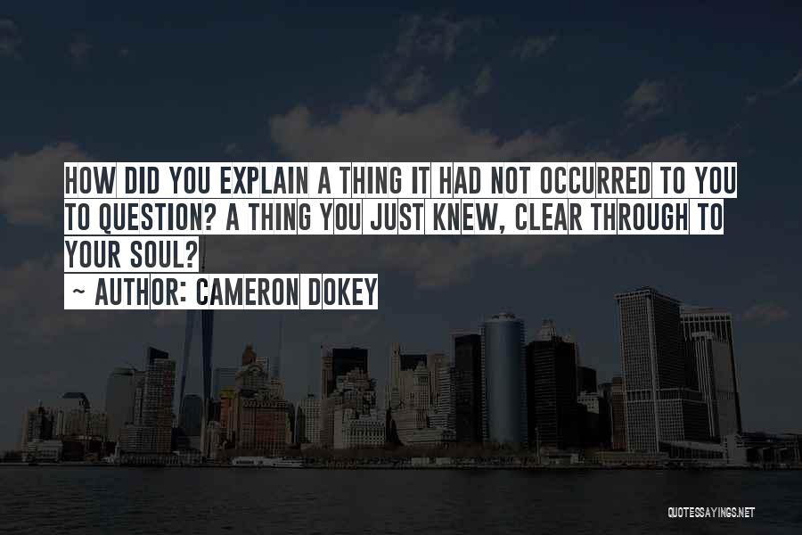 Cameron Dokey Quotes: How Did You Explain A Thing It Had Not Occurred To You To Question? A Thing You Just Knew, Clear