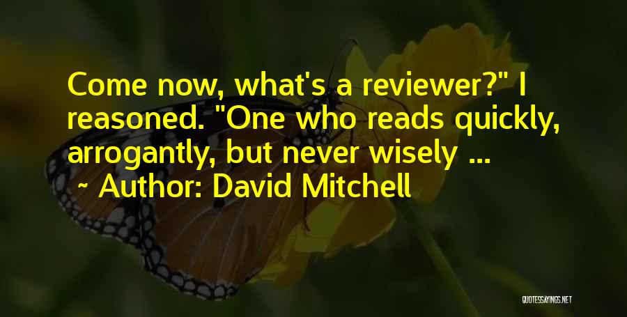 David Mitchell Quotes: Come Now, What's A Reviewer? I Reasoned. One Who Reads Quickly, Arrogantly, But Never Wisely ...