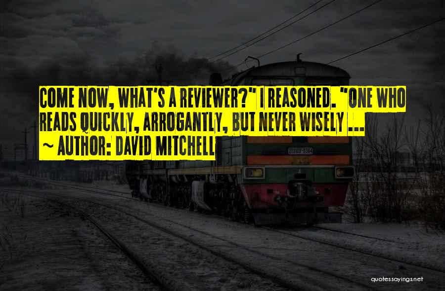 David Mitchell Quotes: Come Now, What's A Reviewer? I Reasoned. One Who Reads Quickly, Arrogantly, But Never Wisely ...