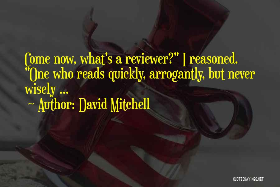 David Mitchell Quotes: Come Now, What's A Reviewer? I Reasoned. One Who Reads Quickly, Arrogantly, But Never Wisely ...